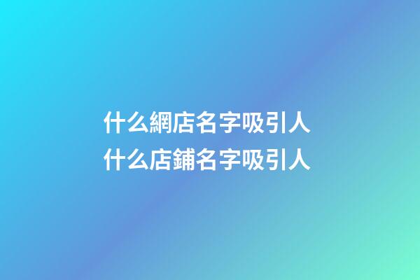 什么網店名字吸引人 什么店鋪名字吸引人-第1張-店鋪起名-玄機派